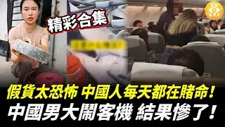 【精彩合集】中國男大鬧客機 結果慘了！中國假貨太恐怖 民衆每天都在賭命！