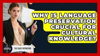 Why Is Language Preservation Crucial For Cultural Knowledge? - The Daily Definition