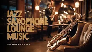 Jazz Saxophone Lounge Music | Chill & Elegant Background