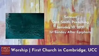 Sermon by Dan Smith | First Church in Cambridge, UCC | January 10, 2021