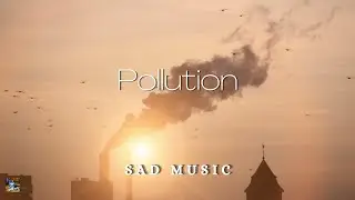 Pollution | Sad, Calm music that is bad for your health