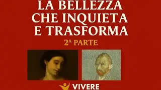 LA BELLEZZA CHE INQUIETA E TRASFORMA (2^ parte)