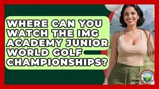 Where Can You Watch The IMG Academy Junior World Golf Championships? - Fairways of the USA