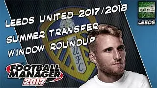LEEDS UNITED 2017/2018 Summer Transfer Window Roundup using Football Manager 2017!