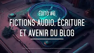 Fictions audios, projet d&rsquo;&eacute;criture et avenir du blog - &Eacute;DITO #6