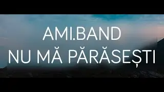 NU MĂ PĂRĂSEȘTI - AMI.band