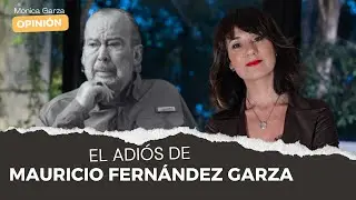 El adi&oacute;s de MAURICIO FERN&Aacute;NDEZ GARZA | M&oacute;nica Garza | Opini&oacute;n