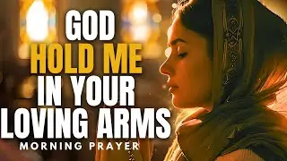 God, Hold Me in Your Loving Arms and Guide Me with Your Unfailing Grace | Morning Prayer