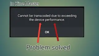 Cannot be transcoded due to exceeding the device performance/problem solved in kinemaster