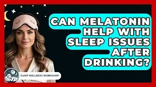 Can Melatonin Help With Sleep Issues After Drinking? - Sleep Wellness Workshop