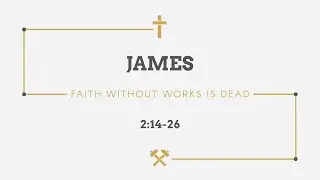 James 2:14-26 | Faith Without Works Is Dead