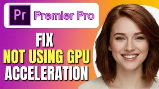 How To Fix Premiere Pro Not Using GPU Acceleration for Rendering | Enable GPU Acceleration Tutorial