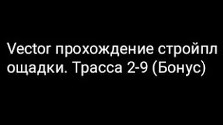 Vector прохождение стройплощадки. Трасса 2-9 (Бонус)