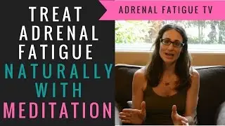 Treating Adrenal Fatigue Naturally - How to Use Meditation to Cure Adrenal Fatigue