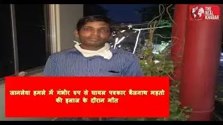जानलेवा हमले में गंभीर रुप से घायल पत्रकार बैजनाथ महतो की इलाज के दौरान मौत | The Real Khabar