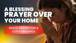 A Powerful Blessing Prayer Over Your Home | Peace, Protection & God&rsquo;s Presence (Leave this playing)
