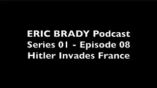 Eric Brady Podcast S01 - E08: Hitler Invades France
