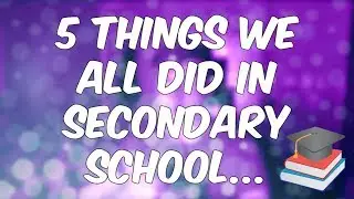 5 THINGS WE ALL DID IN SECONDARY SCHOOL...