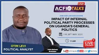 ACFIM TALKS: Impact of Internal Political Party Processes on Uganda&rsquo;s General Politics
