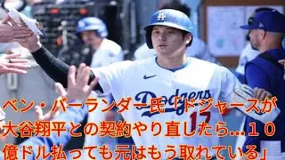 ベン・バーランダー氏「ドジャースが大谷翔平との契約やり直したら&hellip;１０億ドル払っても元はもう取れている」