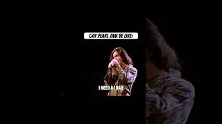 Gay Pearl Jam be like: