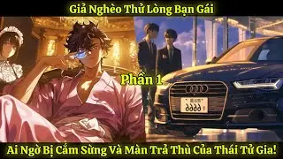 Giả Nghèo Thử Lòng Bạn Gái, Ai Ngờ Bị Cắm Sừng Và Màn Trả Thù Của Thái Tử Gia! | Phần 1