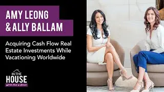 AMY LEONG & ALLY BALLAM - Acquiring Cash Flow Real Estate Investments While Vacationing Worldwide