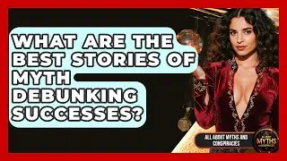 What Are The Best Stories Of Myth Debunking Successes? - All About Myths and Conspiracies