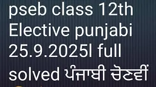 PSEB class 12th Elective punjabi paper 25 September 2025l pseb 12th class ਚੋਣਵੀਂ ਪੰਜਾਬੀ paper solved