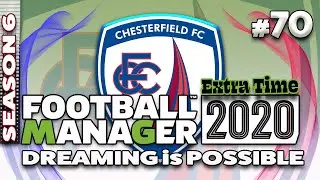 CHESTERFIELD FC | Dreaming is Possible | [#70] Season 6 EXTRA TIME | Football Manager 2020