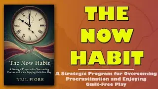 The Now Habit: A Strategic Program for Overcoming Procrastination and Enjoying Guilt-Free Play