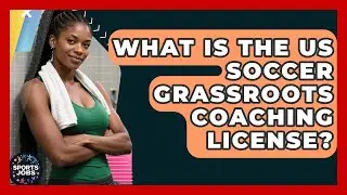 What Is The US Soccer Grassroots Coaching License? - Sports Jobs