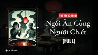 [TRUYỆN KINH DỊ FULL] | NGỒI ĂN CÙNG NGƯỜI CH.ẾT | THÌ THẦM AUDIO