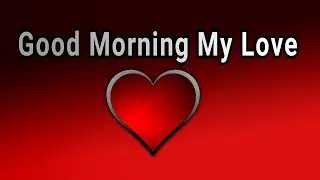 Good Morning My Love / Send This Video To Someone You Love
