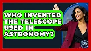 Who Invented the Telescope Used in Astronomy? - Profiles in Politics