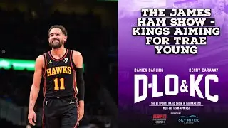 The James Ham Show - Sacramento Kings Aiming For Trae Young
