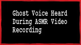 Ghost Voice Heard During ASMR Video.