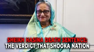 Sheikh Hasina Death Sentence: Fair Justice or Political Retribution? Bangladesh on Edge