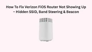 How To Fix Verizon FiOS Router Not Showing Up &ndash; Hidden SSID, Band Steering & Beacon