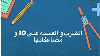 عمليات الضرب و القسمة على 10 و مضاعفاتها