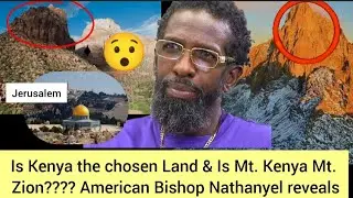 Is kenya the choosen land & is Mt.Kenya Mt zion??? American Bishop Nathanyel teachings 