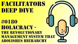 Facilitators Deep Dive #0180 - Holacracy - The revolutionary management system