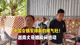 给越南丈母娘安排新的煤气灶，中国女婿太给力！