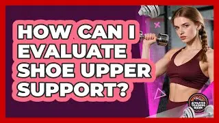 How Can I Evaluate Shoe Upper Support?