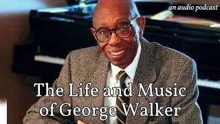 The Life and Music of George Walker (an audio podcast)