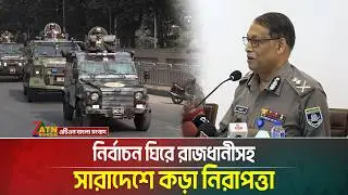 নির্বাচন ঘিরে রাজধানীসহ সারাদেশে কড়া নিরাপত্তা | Safety | Election | ATN Bangla News