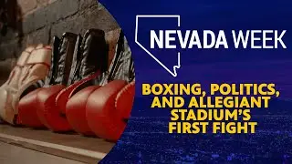 Boxing, Politics, and Allegiant Stadium&rsquo;s First Fight | Nevada Week