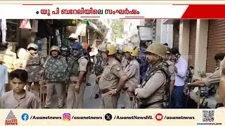 യു പി ബറേലിയിലെ സംഘർഷം; പിടിയിലായവരുടെ എണ്ണം അൻപതായി | Uttar Pradesh | Bareilly Protest