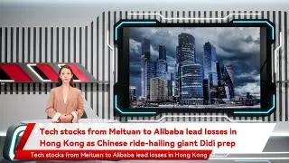 Tech stocks from Meituan to Alibaba lead losses in Hong Kong as Chinese ride-hailing giant Didi prep