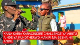 KANA KARIA KARACINDIRE CHALLENGE YA AIRITU A NDEIYA/ Banema Raj KUHOTHERWO MAKIRI MA BESHA NI ANDU